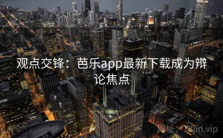 观点交锋：芭乐app最新下载成为辩论焦点