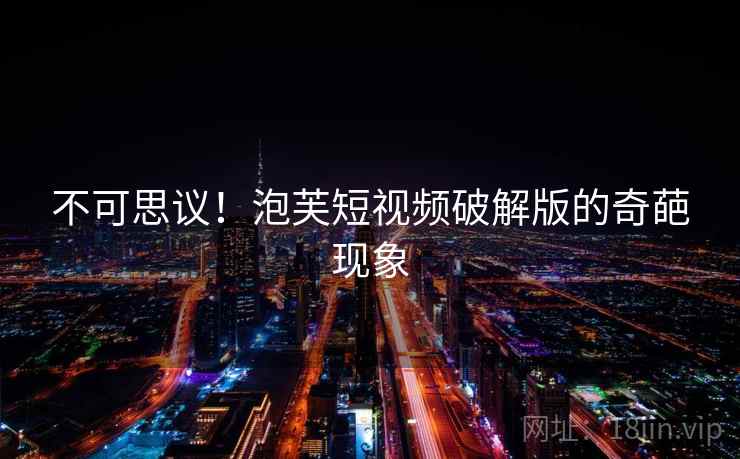 不可思议！泡芙短视频破解版的奇葩现象