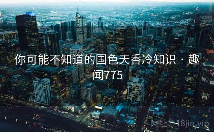 你可能不知道的国色天香冷知识 · 趣闻775