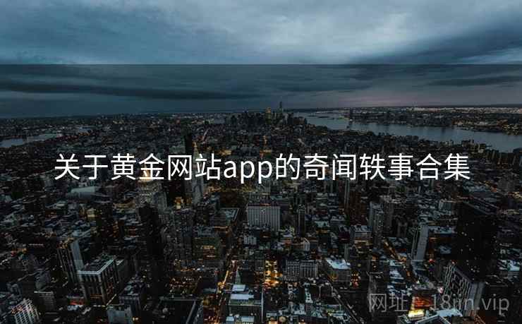 关于黄金网站app的奇闻轶事合集