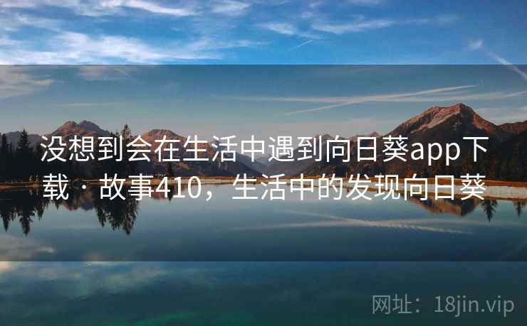 没想到会在生活中遇到向日葵app下载 · 故事410,生活中的发现向日葵