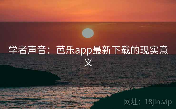 学者声音：芭乐app最新下载的现实意义