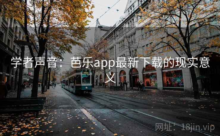 学者声音:芭乐app最新下载的现实意义