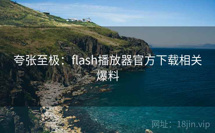 夸张至极:flash播放器官方下载相关爆料