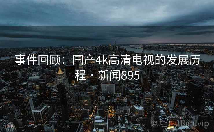 事件回顾：国产4k高清电视的发展历程 · 新闻895