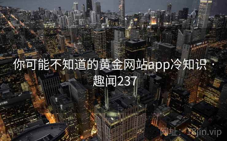 你可能不知道的黄金网站app冷知识 · 趣闻237