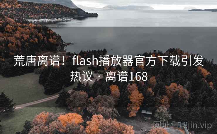 荒唐离谱!flash播放器官方下载引发热议 · 离谱168