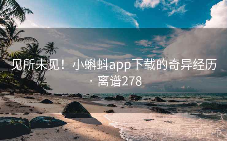 见所未见！小蝌蚪app下载的奇异经历 · 离谱278