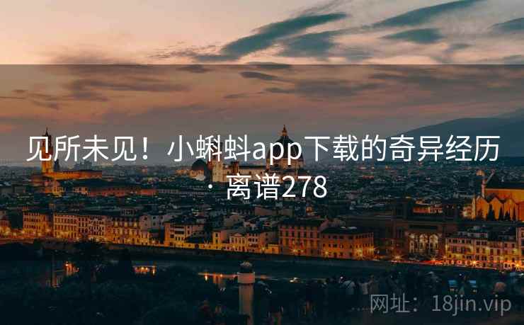 见所未见!小蝌蚪app下载的奇异经历 · 离谱278