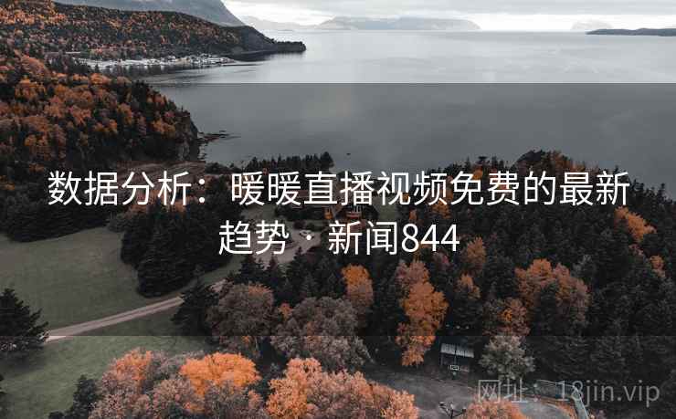 数据分析：暖暖直播视频免费的最新趋势 · 新闻844