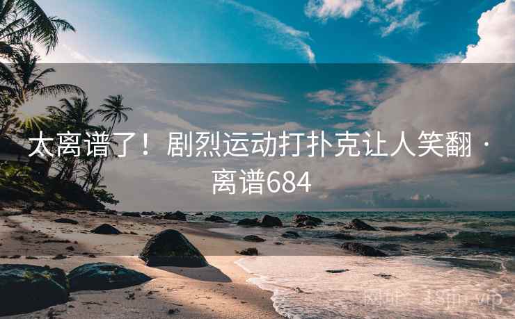 太离谱了！剧烈运动打扑克让人笑翻 · 离谱684