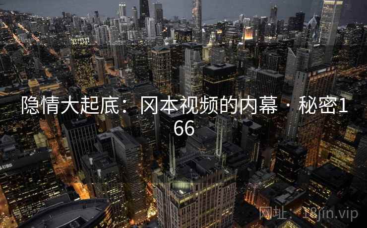 隐情大起底:冈本视频的内幕 · 秘密166