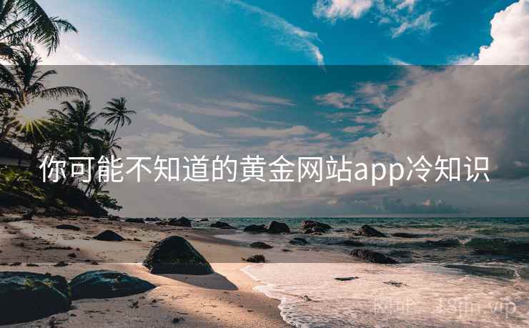 你可能不知道的黄金网站app冷知识