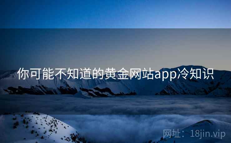 你可能不知道的黄金网站app冷知识