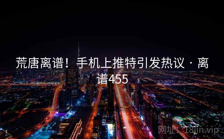 荒唐离谱！手机上推特引发热议 · 离谱455