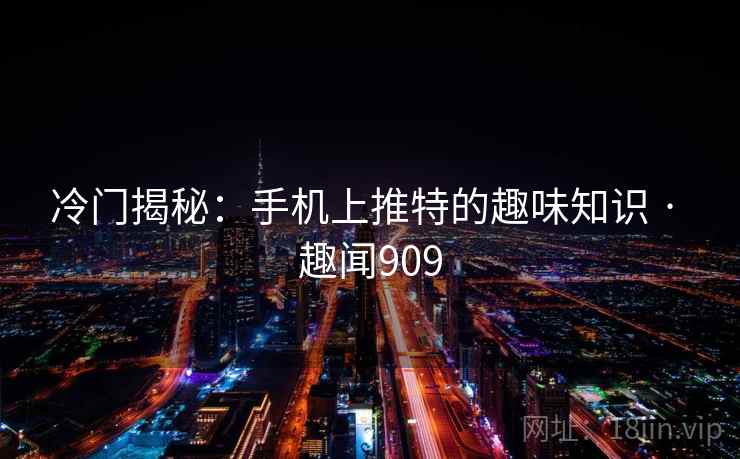 冷门揭秘：手机上推特的趣味知识 · 趣闻909