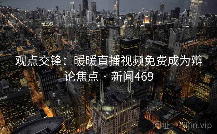 观点交锋:暖暖直播视频免费成为辩论焦点 · 新闻469
